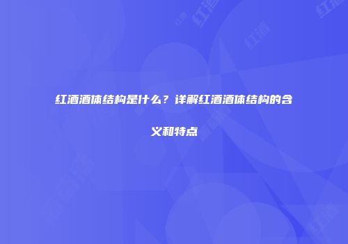 红酒酒体结构是什么？详解红酒酒体结构的含义和特点