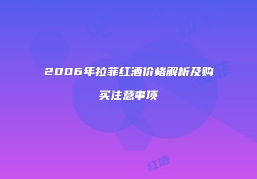 2006年拉菲红酒价格解析及购买注意事项
