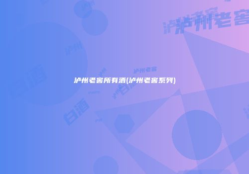 泸州老窖所有酒(泸州老窖系列)