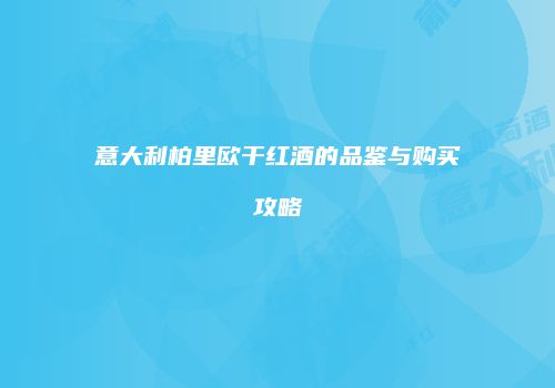 意大利柏里欧干红酒的品鉴与购买攻略