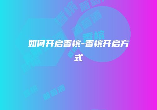 如何开启香槟-香槟开启方式