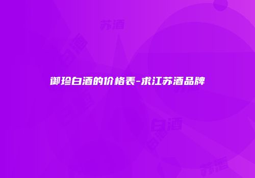 御珍白酒的价格表-求江苏酒品牌