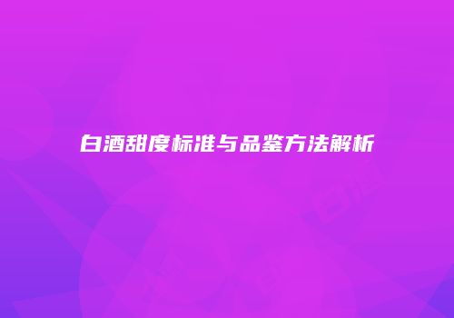 白酒甜度标准与品鉴方法解析