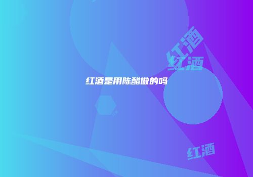 红酒是用陈醋做的吗