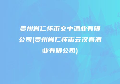 贵州省仁怀市文中酒业有限公司(贵州省仁怀市云汉春酒业有限公司)