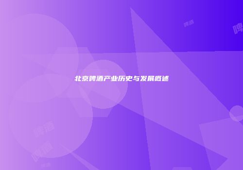 北京啤酒产业历史与发展概述