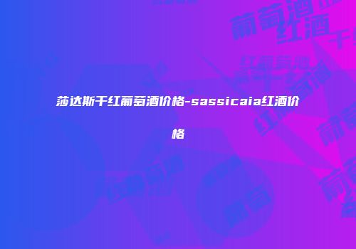 莎达斯干红葡萄酒价格-sassicaia红酒价格