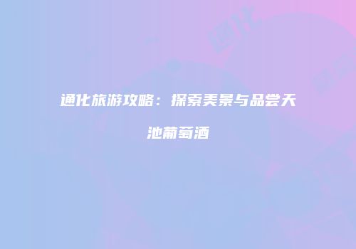 通化旅游攻略：探索美景与品尝天池葡萄酒