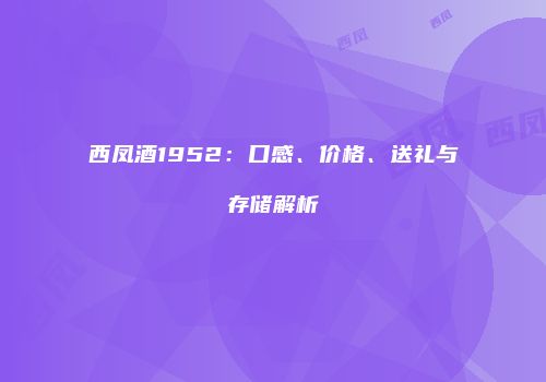 西凤酒1952：口感、价格、送礼与存储解析
