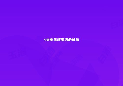 42度金镶玉酒的价格