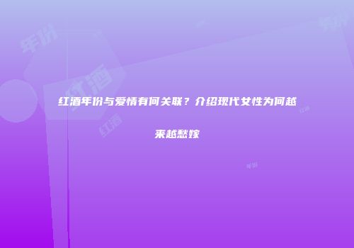 红酒年份与爱情有何关联？介绍现代女性为何越来越愁嫁