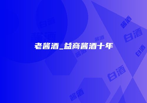 老酱酒_益商酱酒十年