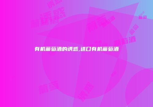 有机葡萄酒的诱惑,进口有机葡萄酒