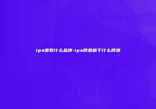 ipa酒有什么品牌-ipa啤酒属于什么啤酒