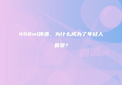 498ml啤酒，为什么成为了年轻人最爱？