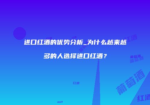 进口红酒的优势分析_为什么越来越多的人选择进口红酒？