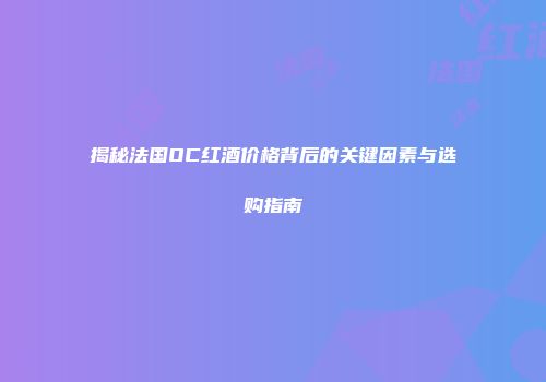揭秘法国OC红酒价格背后的关键因素与选购指南