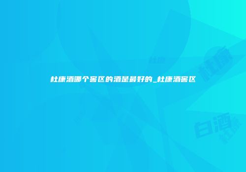 杜康酒哪个窖区的酒是最好的_杜康酒窖区