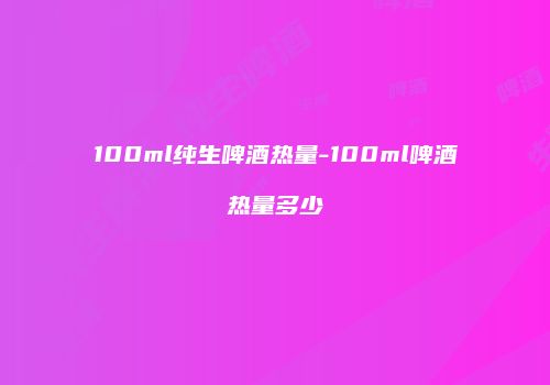100ml纯生啤酒热量-100ml啤酒热量多少
