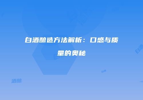 白酒酿造方法解析：口感与质量的奥秘