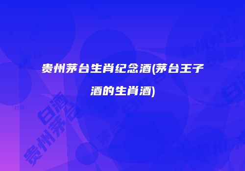 贵州茅台生肖纪念酒(茅台王子酒的生肖酒)