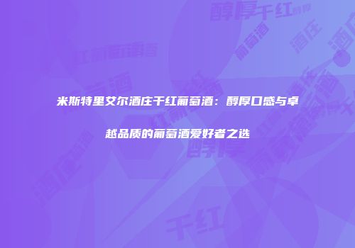米斯特里艾尔酒庄干红葡萄酒：醇厚口感与卓越品质的葡萄酒爱好者之选