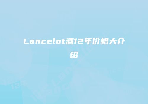 Lancelot酒12年价格大介绍