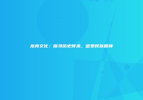 龙舟文化：探寻历史传承，感受民族精神
