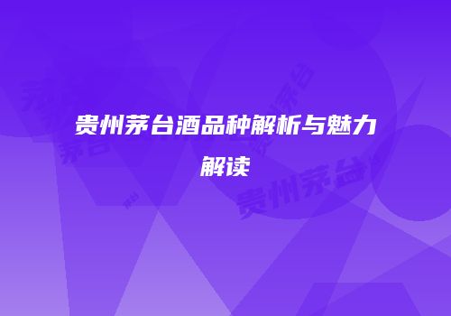 贵州茅台酒品种解析与魅力解读
