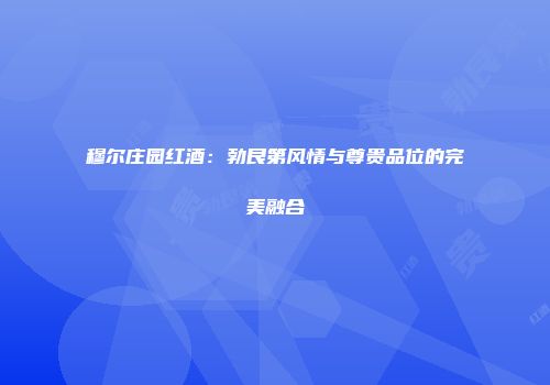 穆尔庄园红酒：勃艮第风情与尊贵品位的完美融合