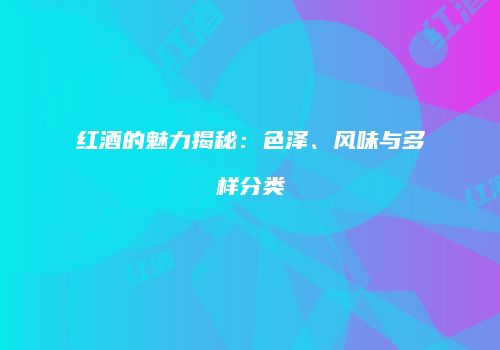 红酒的魅力揭秘：色泽、风味与多样分类