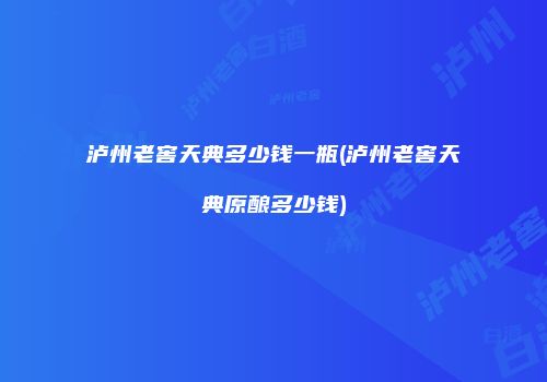 泸州老窖天典多少钱一瓶(泸州老窖天典原酿多少钱)