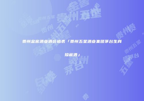 贵州金窖酒业酒价格表「贵州五星酒业集团茅台生肖珍藏酒」