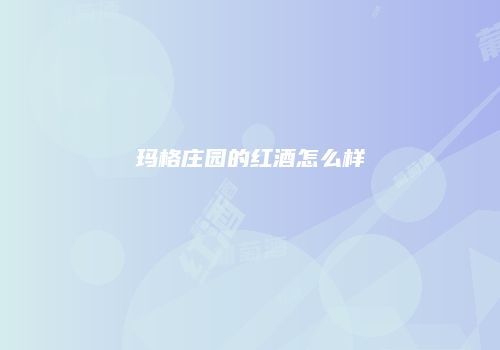 玛格庄园的红酒怎么样