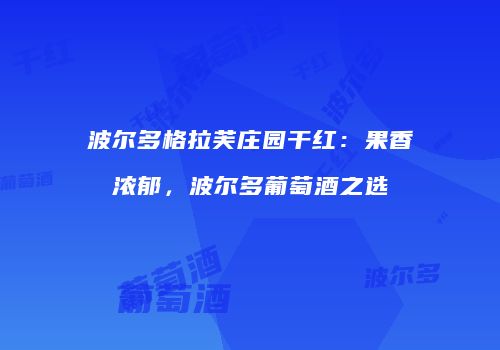 波尔多格拉芙庄园干红：果香浓郁，波尔多葡萄酒之选