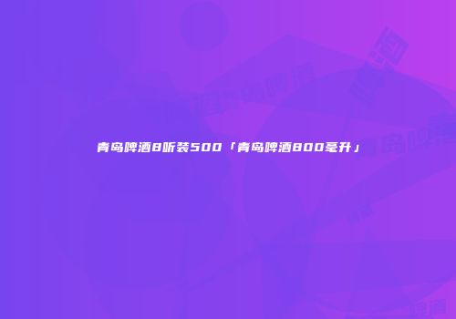 青岛啤酒8听装500「青岛啤酒800毫升」
