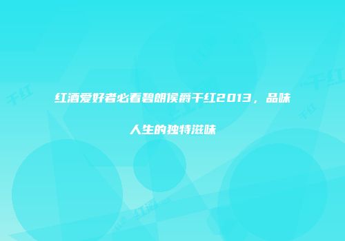 红酒爱好者必看碧朗侯爵干红2013，品味人生的独特滋味