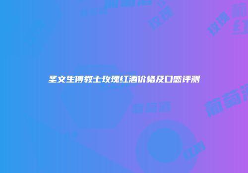 圣文生傅教士玫瑰红酒价格及口感评测
