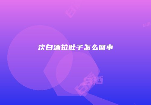 饮白酒拉肚子怎么回事