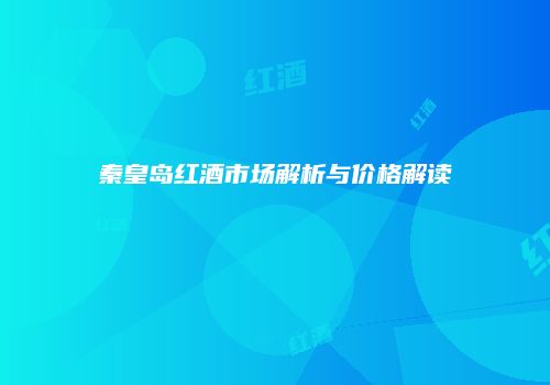 秦皇岛红酒市场解析与价格解读