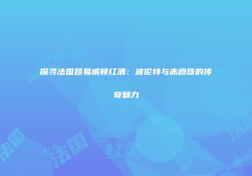 探寻法国路易威顿红酒：波伦特与赤霞珠的传奇魅力