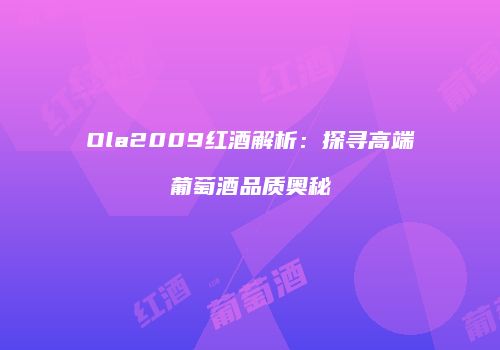 Ola2009红酒解析：探寻高端葡萄酒品质奥秘