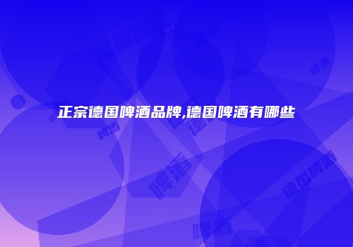 正宗德国啤酒品牌,德国啤酒有哪些