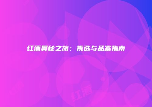 红酒奥秘之旅：挑选与品鉴指南