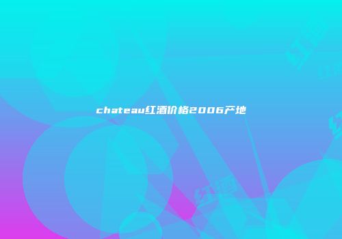 chateau红酒价格2006产地
