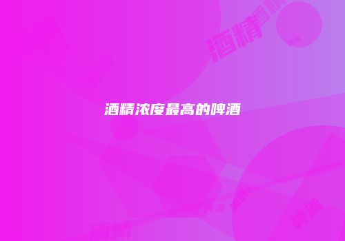 酒精浓度最高的啤酒