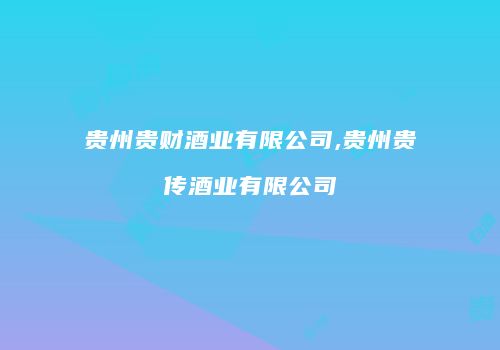 贵州贵财酒业有限公司,贵州贵传酒业有限公司