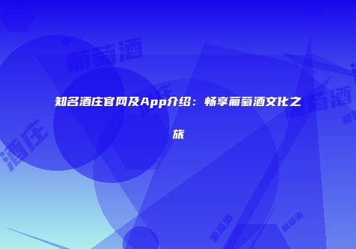 知名酒庄官网及App介绍：畅享葡萄酒文化之旅