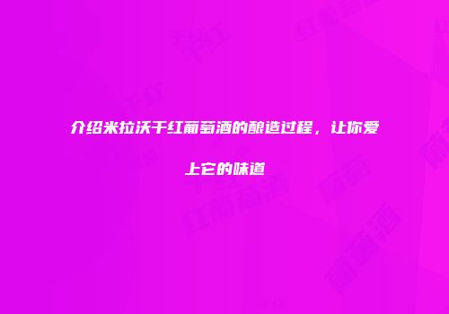 介绍米拉沃干红葡萄酒的酿造过程，让你爱上它的味道