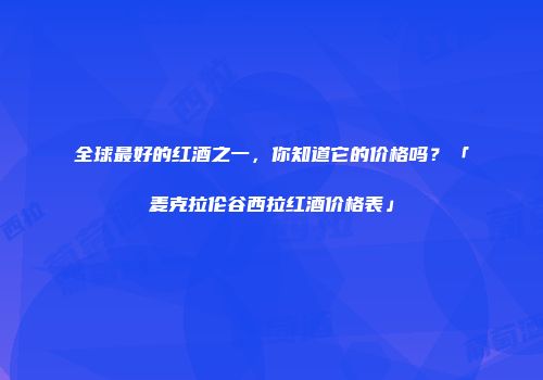 全球最好的红酒之一，你知道它的价格吗？「麦克拉伦谷西拉红酒价格表」